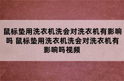 鼠标垫用洗衣机洗会对洗衣机有影响吗 鼠标垫用洗衣机洗会对洗衣机有影响吗视频